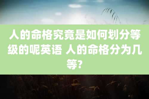 人的命格究竟是如何划分等级的呢英语 人的命格分为几等?