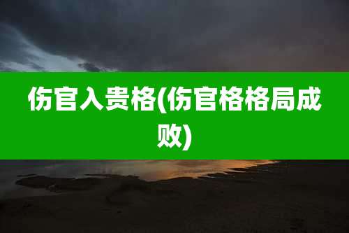 伤官入贵格(伤官格格局成败)