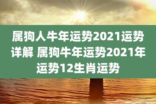 属狗人牛年运势2021运势详解 属狗牛年运势2021年运势12生肖运势