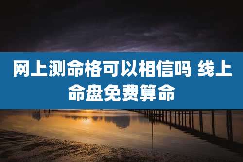 网上测命格可以相信吗 线上命盘免费算命