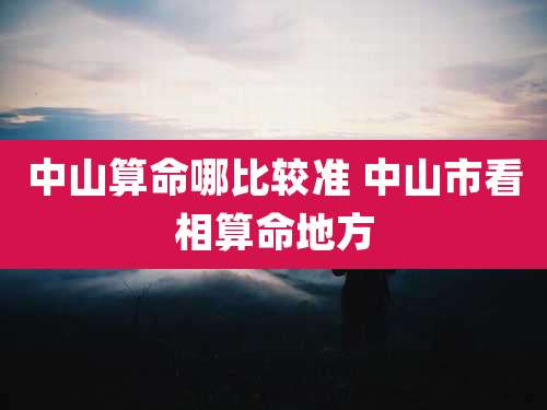 中山算命哪比较准 中山市看相算命地方