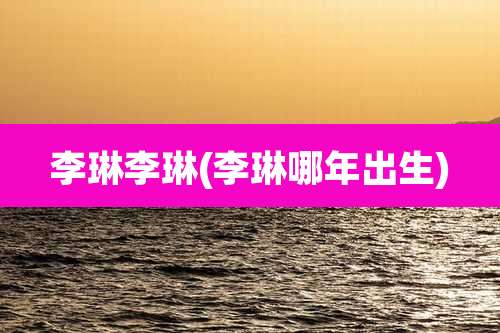 李琳李琳(李琳哪年出生)