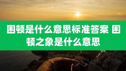 困顿是什么意思标准答案 困顿之象是什么意思