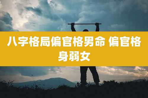 八字格局偏官格男命 偏官格身弱女