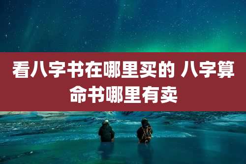 看八字书在哪里买的 八字算命书哪里有卖
