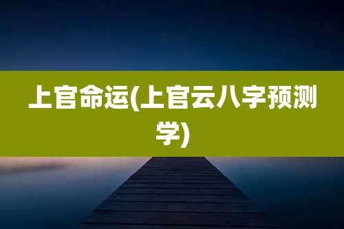 上官命运(上官云八字预测学)