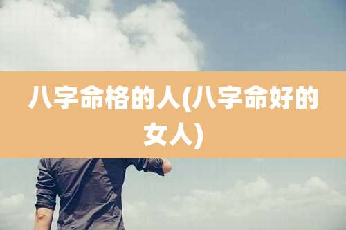 八字命格的人(八字命好的女人)