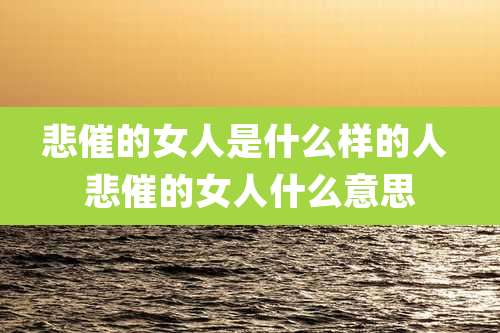 悲催的女人是什么样的人 悲催的女人什么意思