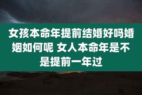 女孩本命年提前结婚好吗婚姻如何呢 女人本命年是不是提前一年过