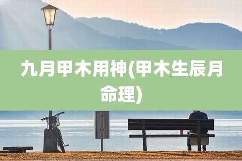 九月甲木用神(甲木生辰月命理)