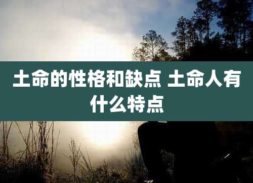 土命的性格和缺点 土命人有什么特点