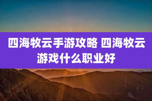 四海牧云手游攻略 四海牧云游戏什么职业好