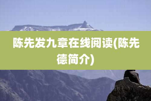 陈先发九章在线阅读(陈先德简介)