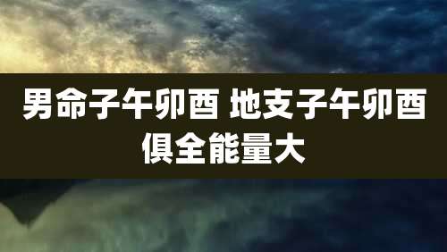 男命子午卯酉 地支子午卯酉俱全能量大