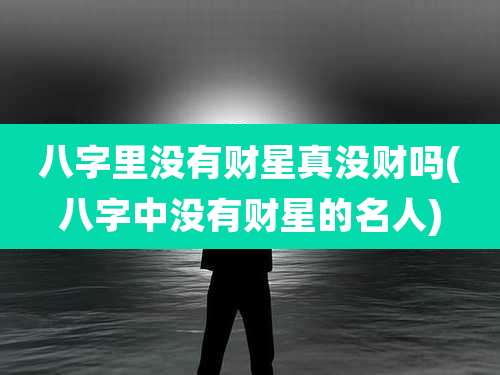 八字里没有财星真没财吗(八字中没有财星的名人)