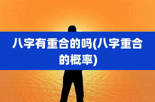八字有重合的吗(八字重合的概率)