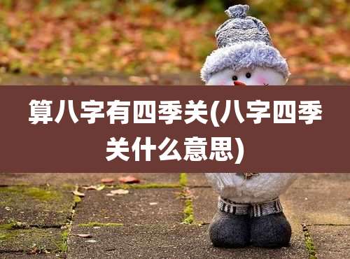 算八字有四季关(八字四季关什么意思)