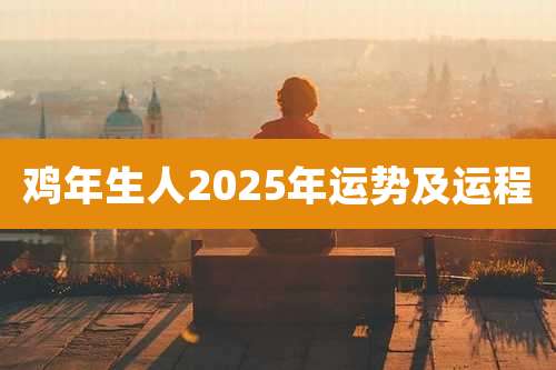 鸡年生人2025年运势及运程