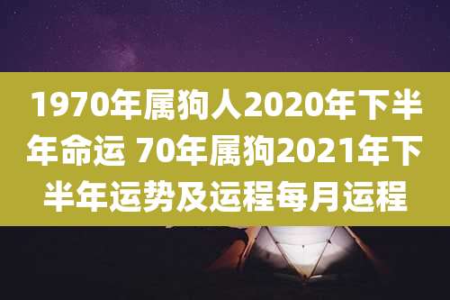 1970年属狗人2020年下半年命运 70年属狗2021年下半年运势及运程每月运程