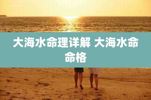 大海水命理详解 大海水命命格