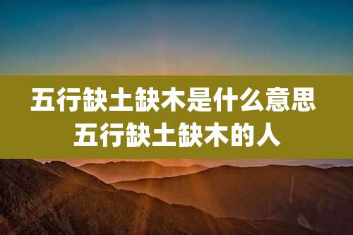 五行缺土缺木是什么意思 五行缺土缺木的人
