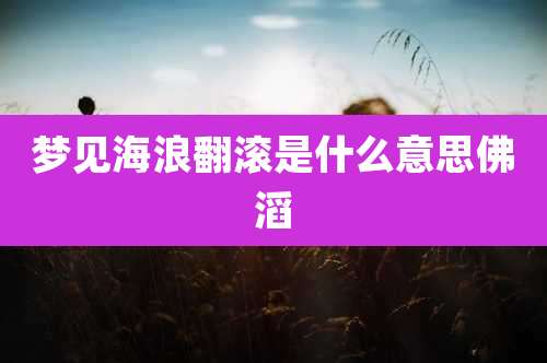 梦见海浪翻滚是什么意思佛滔