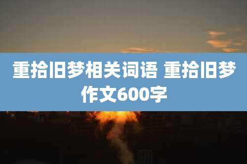 重拾旧梦相关词语 重拾旧梦作文600字