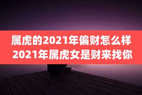 属虎的2021年偏财怎么样 2021年属虎女是财来找你