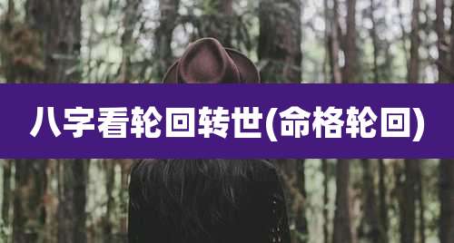 八字看轮回转世(命格轮回)