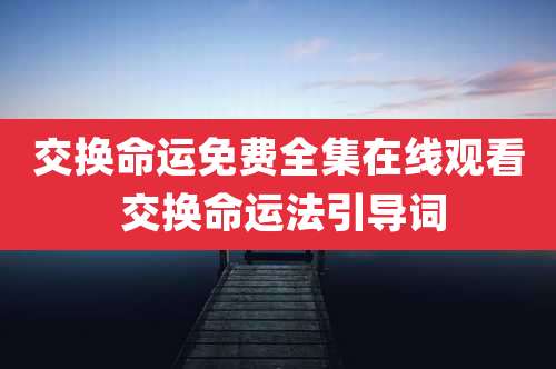 交换命运免费全集在线观看 交换命运法引导词