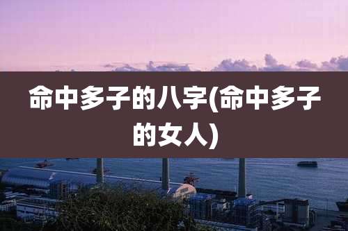 命中多子的八字(命中多子的女人)