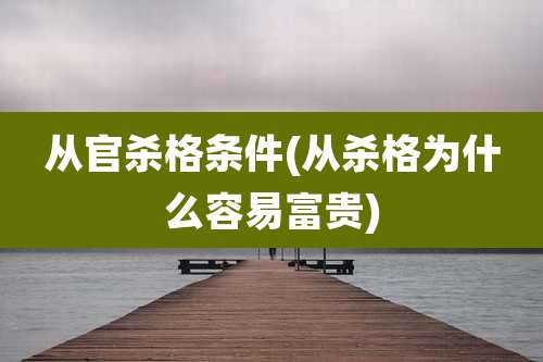 从官杀格条件(从杀格为什么容易富贵)