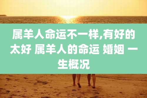 属羊人命运不一样,有好的太好 属羊人的命运 婚姻 一生概况