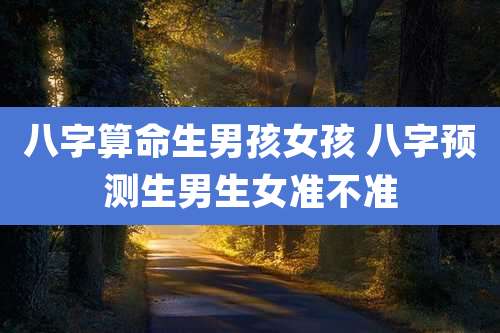 八字算命生男孩女孩 八字预测生男生女准不准