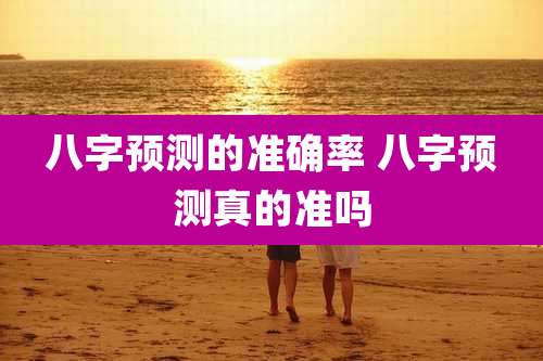 八字预测的准确率 八字预测真的准吗