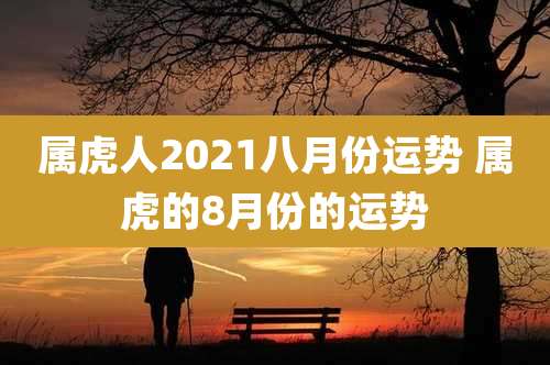属虎人2021八月份运势 属虎的8月份的运势
