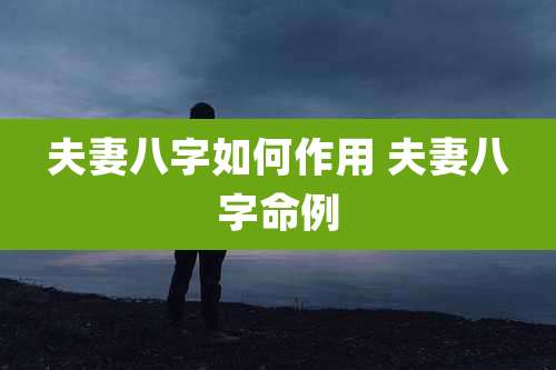 夫妻八字如何作用 夫妻八字命例