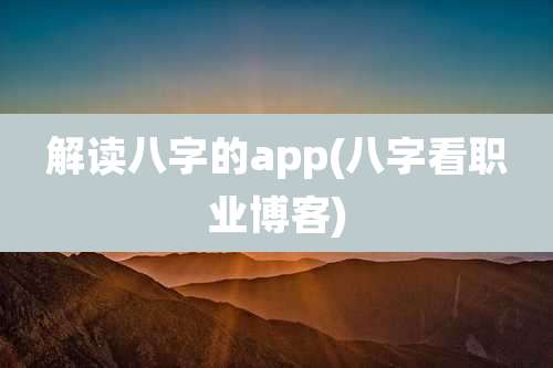 解读八字的app(八字看职业博客)