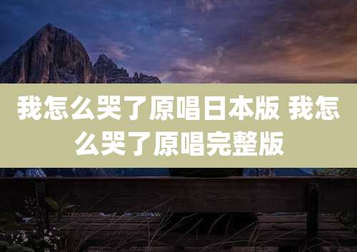 我怎么哭了原唱日本版 我怎么哭了原唱完整版