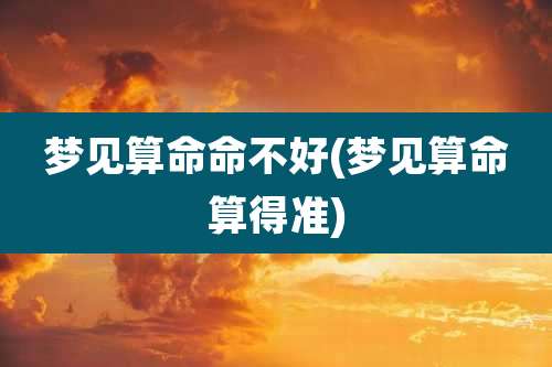 梦见算命命不好(梦见算命算得准)