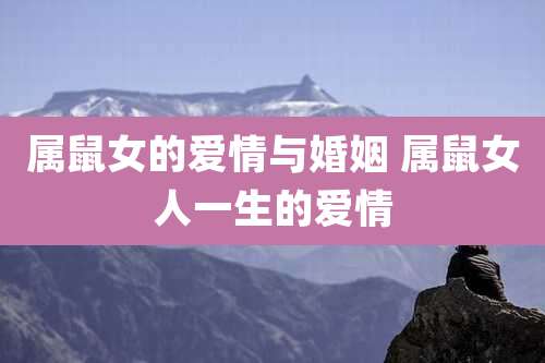 属鼠女的爱情与婚姻 属鼠女人一生的爱情