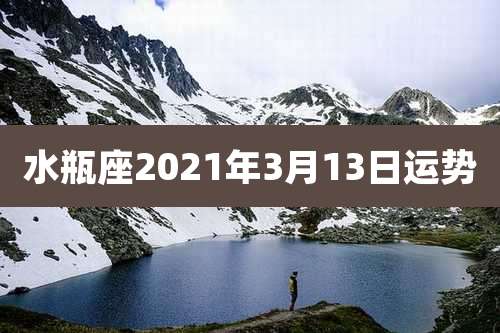 水瓶座2021年3月13日运势