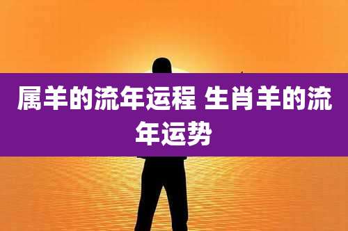 属羊的流年运程 生肖羊的流年运势