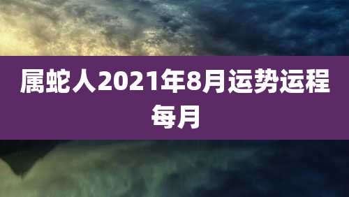 属蛇人2021年8月运势运程每月