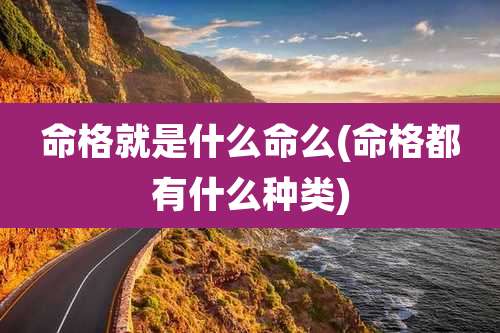 命格就是什么命么(命格都有什么种类)