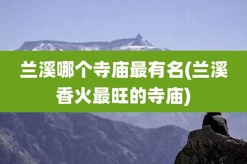 兰溪哪个寺庙最有名(兰溪香火最旺的寺庙)