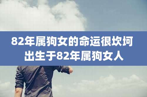 82年属狗女的命运很坎坷 出生于82年属狗女人
