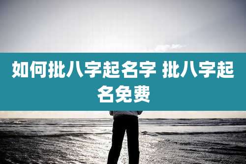 如何批八字起名字 批八字起名免费