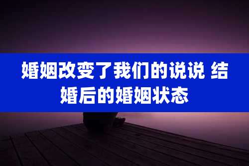 婚姻改变了我们的说说 结婚后的婚姻状态
