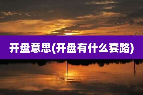 开盘意思(开盘有什么套路)